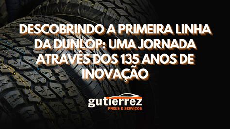 Descobrindo A Primeira Linha Da Dunlop Uma Jornada Atrav S Dos