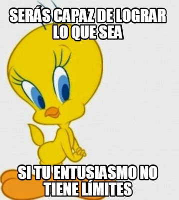 Meme Creator Funny Ser S Capaz De Lograr Lo Que Sea Si Tu Entusiasmo