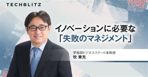 【前編】牧氏に聞く「失敗のマネジメント」 日本企業、ビジネスパーソンに必要な「思考スキル」とは？ Techblitz