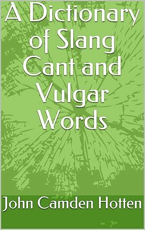 A Dictionary of Slang Cant and Vulgar Words by John Camden Hotten