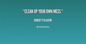 Clean Up Your Mess Quotes QuotesGram