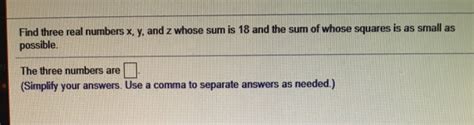 Solved Find Three Real Numbers X Y And Z Whose Sum Is 18 Chegg