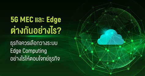 5g Mec และ Edge ต่างกันอย่างไร ธุรกิจควรเลือกวางระบบ Edge Computing