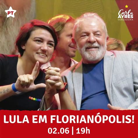 Lula vem a Florianópolis no dia 2 de junho Carla Ayres Vereadora