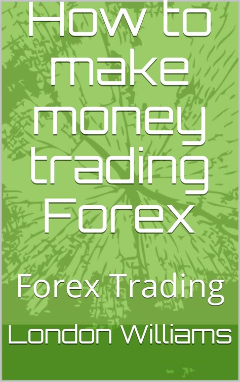 How To Make Money Trading Forex Forex Trading By London Williams Goodreads