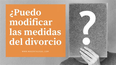 Puedo Modificar Las Medidas Del Divorcio Magenta Legal