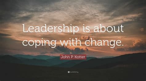 John P Kotter Quote Leadership Is About Coping With Change