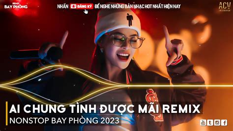 Ai Chung Tình Được Mãi Remix Ân Tình Sang Trang Remix Nonstop 2023