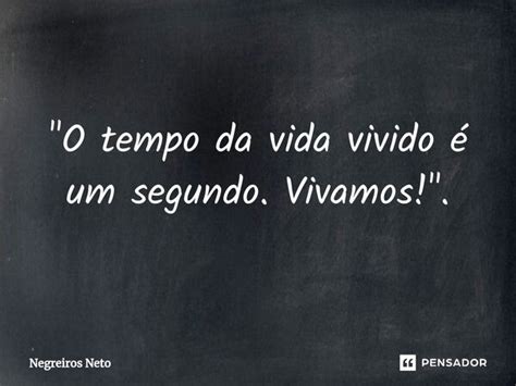 O tempo da vida vivido é um Negreiros Neto Pensador