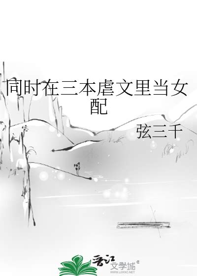 《同时在三本虐文里当女配》弦三千 晋江文学城 【原创小说 言情小说】