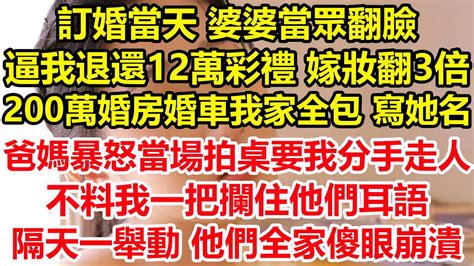 訂婚當天婆婆當眾翻臉，逼我退還12萬彩禮，嫁妝翻3倍，200萬婚房婚車我家全包 寫她名，爸媽暴怒當場拍桌要我分手走人，不料我一把攔住他們耳語