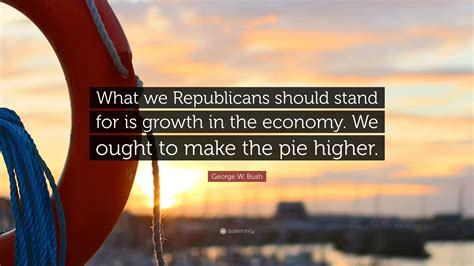 George W Bush Quote What We Republicans Should Stand For Is Growth