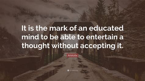 Aristotle Quote It Is The Mark Of An Educated Mind To Be Able To