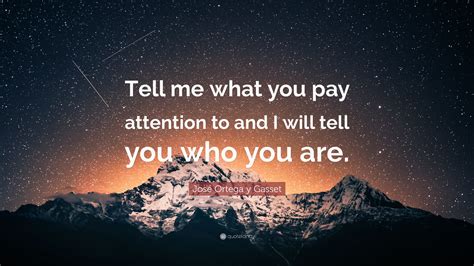 José Ortega Y Gasset Quote “tell Me What You Pay Attention To And I Will Tell You Who You Are”