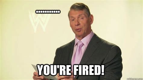 Youre Fired Vince Mcmahon Wwe Quickmeme