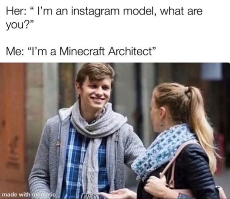 Her: "I'm an instagram model, what are Me: "I'm a Minecraft Architect ...