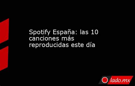 Spotify España Las 10 Canciones Más Reproducidas Este Día Lado Mx