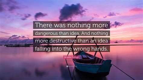 Amelia Danver Quote “there Was Nothing More Dangerous Than Idea And