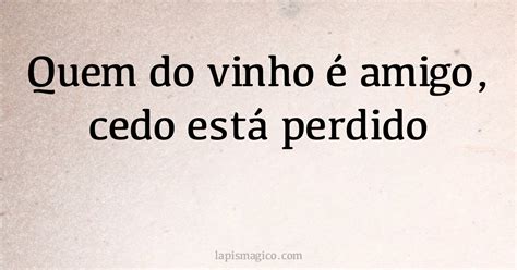 Quem do vinho é amigo cedo está perdido explicação