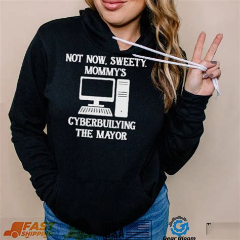 Terminally Not Now Sweety Mommys Cyberbullying The Mayor Shirt Gearbloom