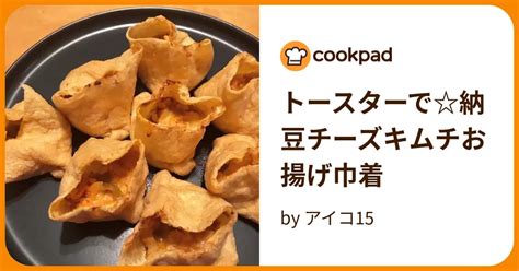 トースターで納豆チーズキムチお揚げ巾着 By アイコ15 【クックパッド】 簡単おいしいみんなのレシピが394万品