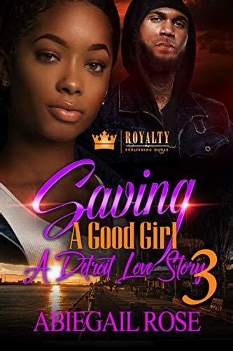 Saving A Good Girl 3 A Detroit Love Story By Abiegail Rose Goodreads