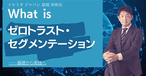 “侵入前提”の時代、イタチごっこと化す対策に代わる新手法「ゼロトラスト・セグメンテーション」とは 13enterprisezine