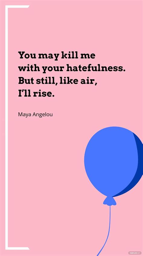 Maya Angelou You May Kill Me With Your Hatefulness But Still Like