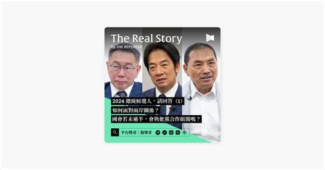 ‎在 Apple Podcasts 上的《《the Real Story》by 報導者》：2024總統候選人，請回答｜如何面對兩岸關係？國會若未過半，會與他黨合作組閣嗎？