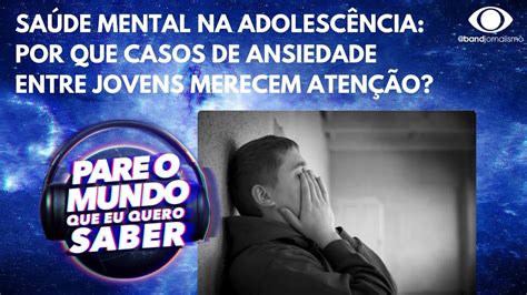 Saúde Mental Na Adolescência Por Que Casos De Ansiedade Entre Jovens