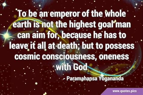 To be an emperor of the whole earth is not the highest goal man can aim ...