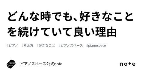 どんな時でも、好きなことを続けていて良い理由｜ピアノスペース公式note