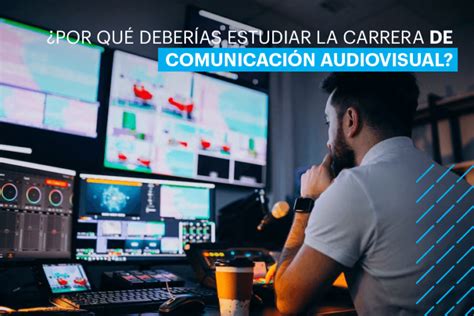 Carrera Comunicación Audiovisual Por qué deberías estudiar