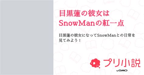 目黒蓮の彼女はsnowmanの紅一点 全105話 【連載中】（mei🦞めめさんの夢小説） 無料スマホ夢小説ならプリ小説 Bygmo