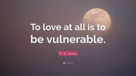 C S Lewis Quote “to Love At All Is To Be Vulnerable”