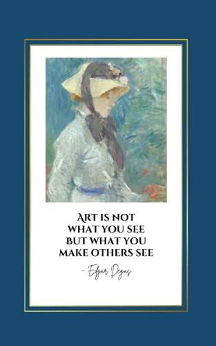 Art Is Not What You See But What You Make Others See Edgar Degas Quote