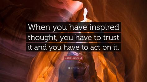 Jack Canfield Quote: “When you have inspired thought, you have to trust