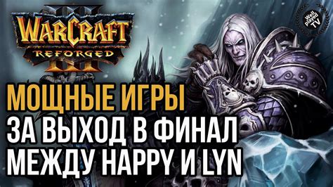 МОЩНЫЕ ИГРЫ ЗА ВЫХОД В ФИНАЛ МЕЖДУ HAPPY И LYN Warcraft 3 Reforged