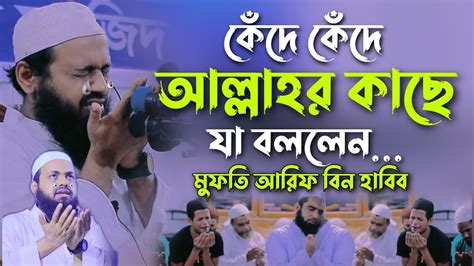 Mufti Arif Bin Habib কেঁদে কেঁদে আল্লাহর কাছে যা বললেন মুফতি আরিফ বিন