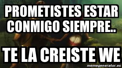 Meme Personalizado Prometistes Estar Conmigo Siempre Te La Creiste