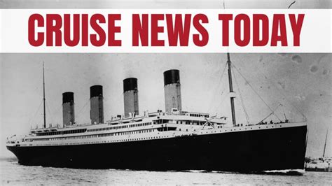 Cruise News RMS Titanic Sinking 111th Anniversary Thoughts LATEST