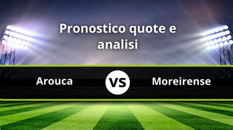 Pronostico Arouca Moreirense Formazioni E Quote Affascinanti