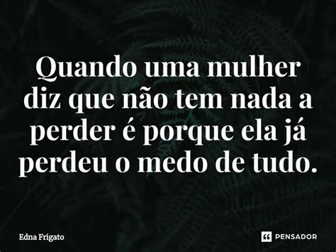 ⁠quando Uma Mulher Diz Que Não Tem Edna Frigato Pensador