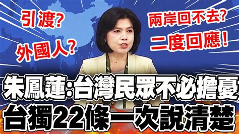 【全程字幕】 台灣民眾不用擔憂 涉獨22條一次說清 兩岸真的回不去 朱鳳蓮二度回應 Youtube