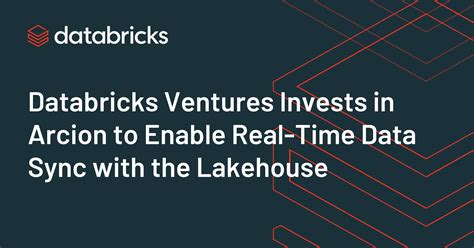 Databricks Ventures Invests In Arcion To Enable Real Time Data Sync