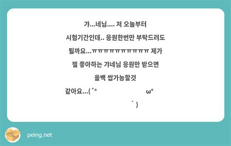 갸네님 저 오늘부터 시험기간인데 웅원한번만 부탁드려도 될까요ㅠㅠㅠㅠㅠㅠㅠㅠㅠㅠ Peing 質問箱