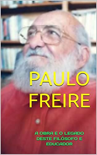 PAULO FREIRE A OBRA E O LEGADO DESTE FILÓSOFO E EDUCADOR eBook