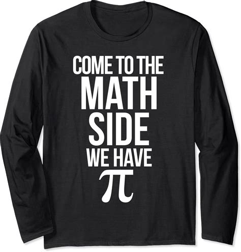 Mathematics Teaching Pun Come To The Math Side We Have Pi Long Sleeve T