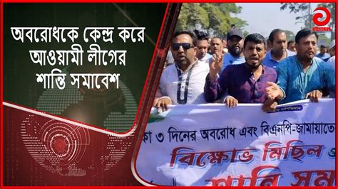 অবরোধকে কেন্দ্র করে আওয়ামী লীগের শান্তি সমাবেশ Awami League Asian