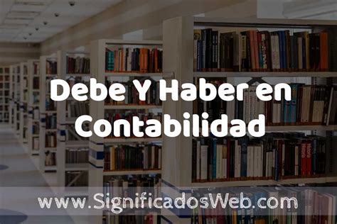 Concepto de Debe Y Haber en Contabilidad Significado y Definición